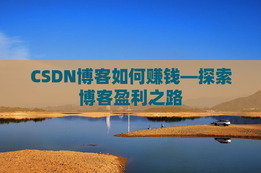 CSDN博客如何赚钱—探索博客盈利之路