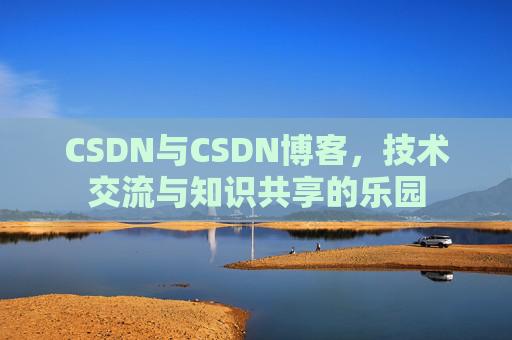 CSDN与CSDN博客，技术交流与知识共享的乐园